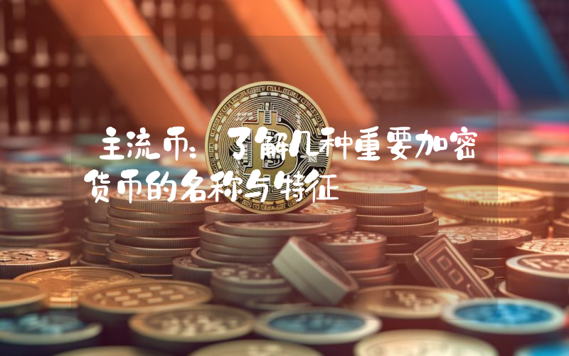 主流币:了解几种重要加密货币的名称与特征