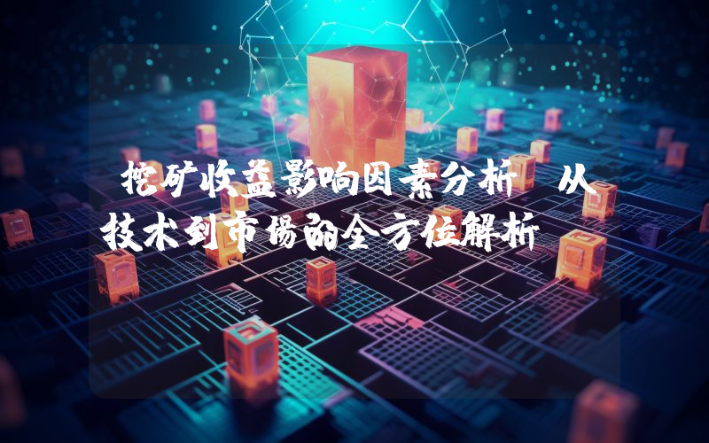 挖矿收益影响因素分析:从技术到市场的全方位解析