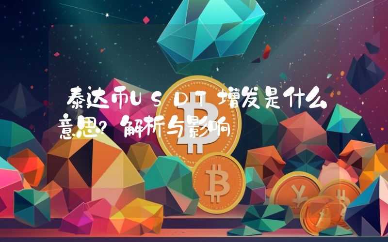 泰达币USDT增发是什么意思?解析与影响