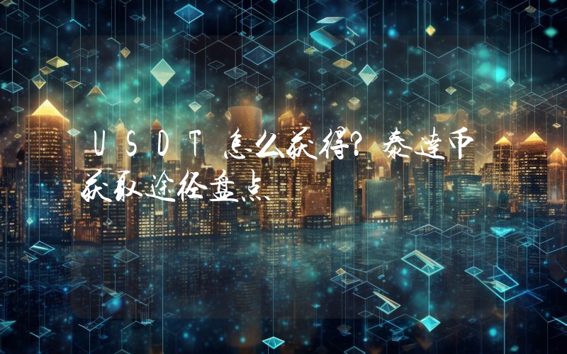 USDT怎么获得?泰达币获取途径盘点