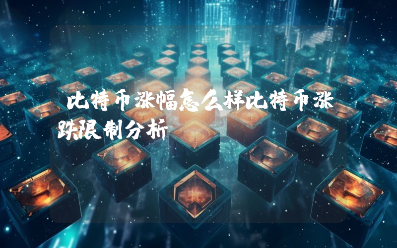 比特币涨幅怎么样比特币涨跌限制分析