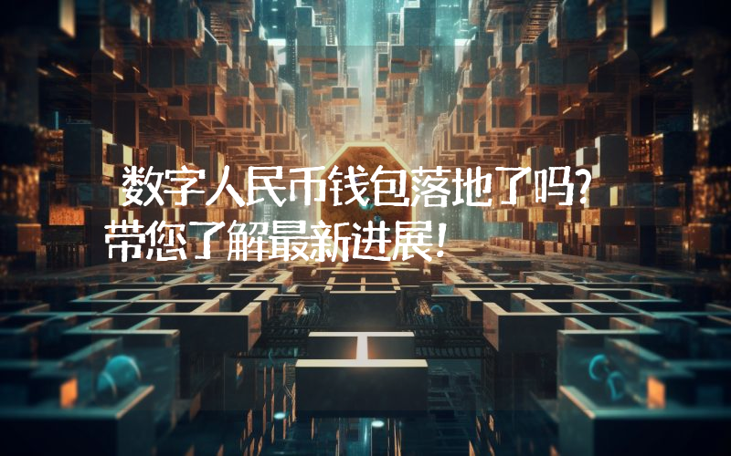 数字人民币钱包落地了吗?带您了解最新进展!