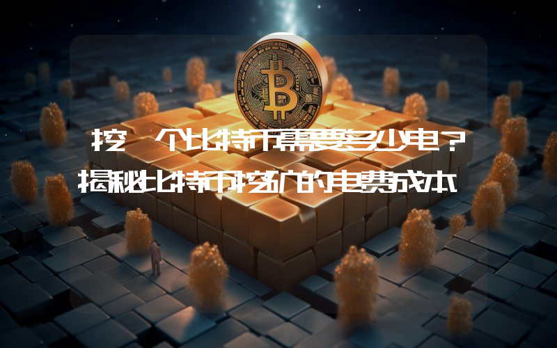 挖一个比特币需要多少电?揭秘比特币挖矿的电费成本