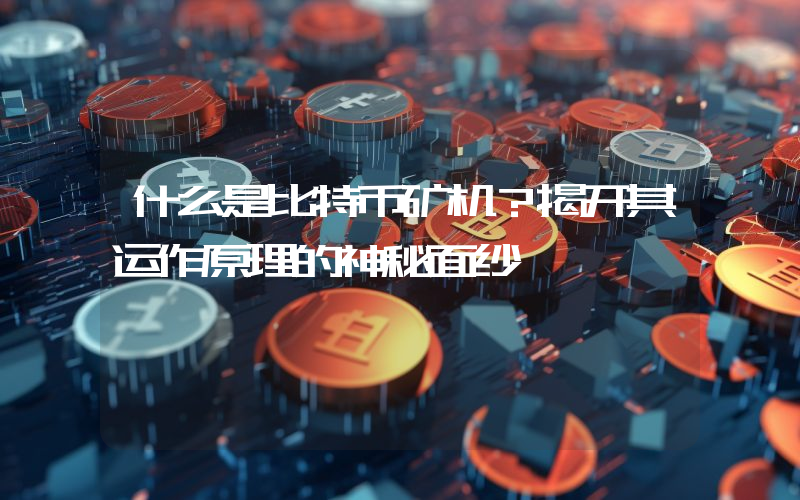 什么是比特币矿机?揭开其运作原理的神秘面纱