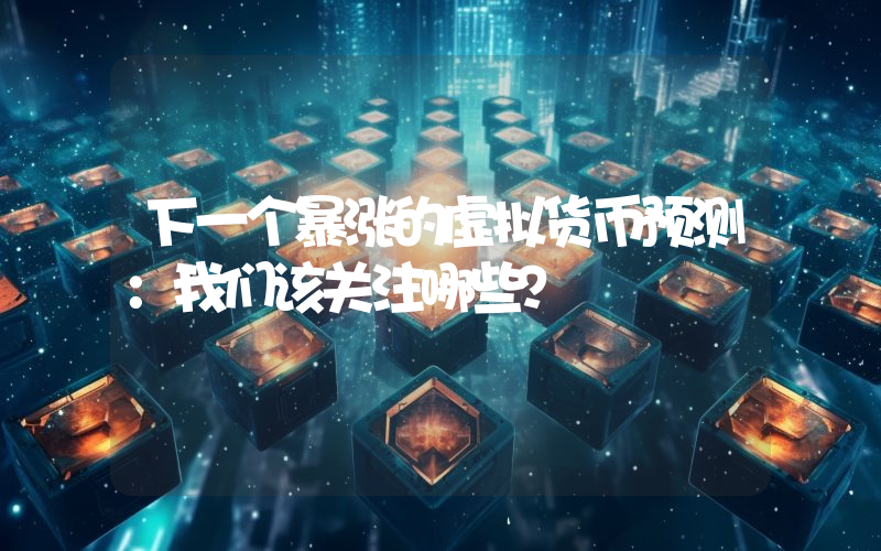 下一个暴涨的虚拟货币预测:我们该关注哪些?