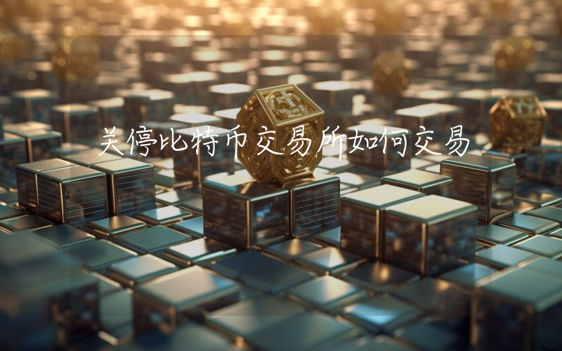 关停比特币交易所如何交易