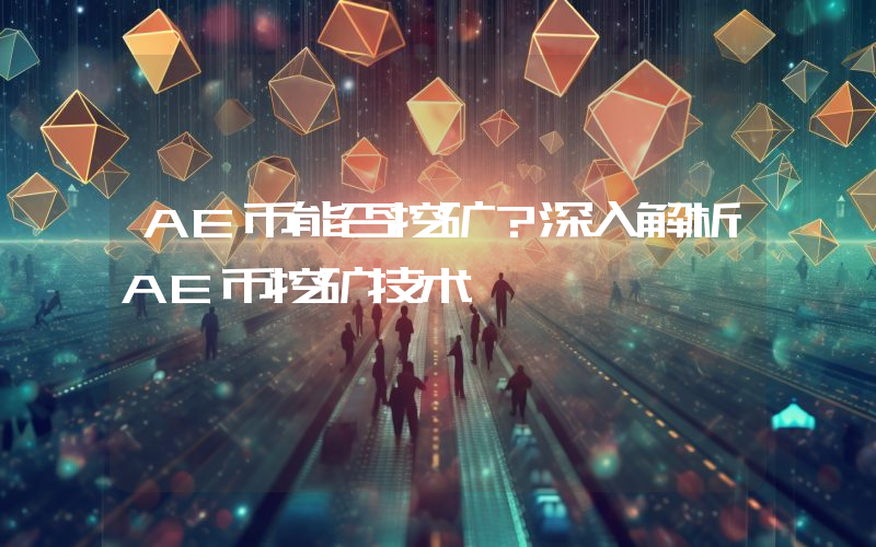 AE币能否挖矿?深入解析AE币挖矿技术