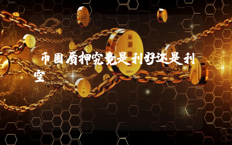 币圈质押究竟是利好还是利空?