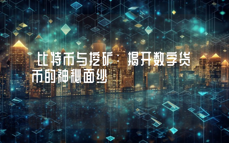 比特币与挖矿:揭开数字货币的神秘面纱
