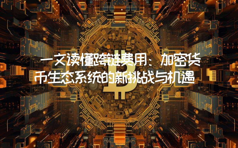 一文读懂跨链费用:加密货币生态系统的新挑战与机遇