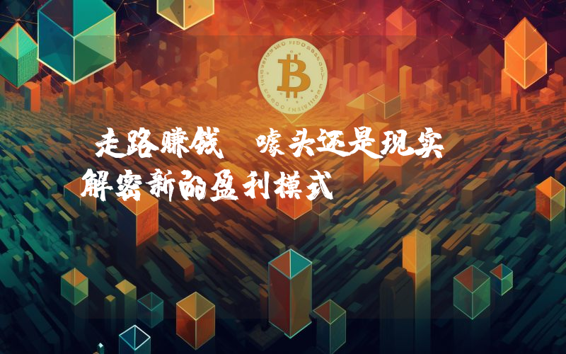 走路赚钱:噱头还是现实?解密新的盈利模式