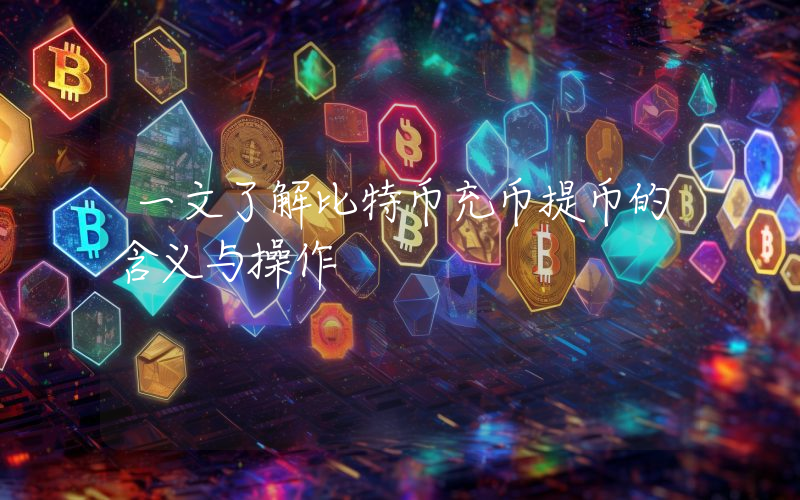 一文了解比特币充币提币的含义与操作