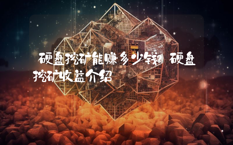 硬盘挖矿能赚多少钱?硬盘挖矿收益介绍
