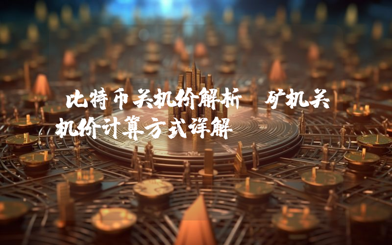 比特币关机价解析:矿机关机价计算方式详解