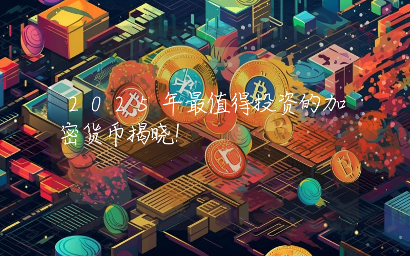 2025年最值得投资的加密货币揭晓!