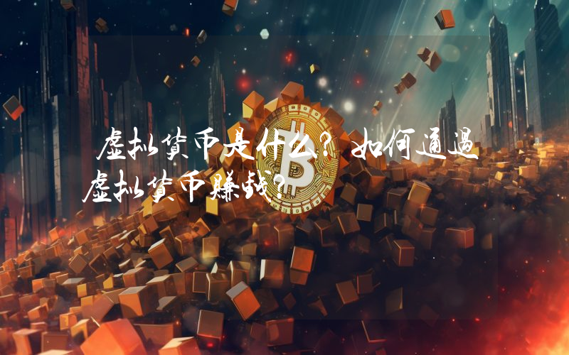 虚拟货币是什么?如何通过虚拟货币赚钱?