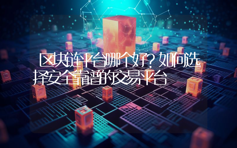 区块链平台哪个好?如何选择安全靠谱的交易平台
