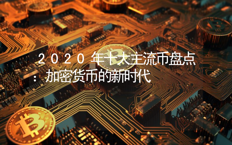 2020年十大主流币盘点:加密货币的新时代