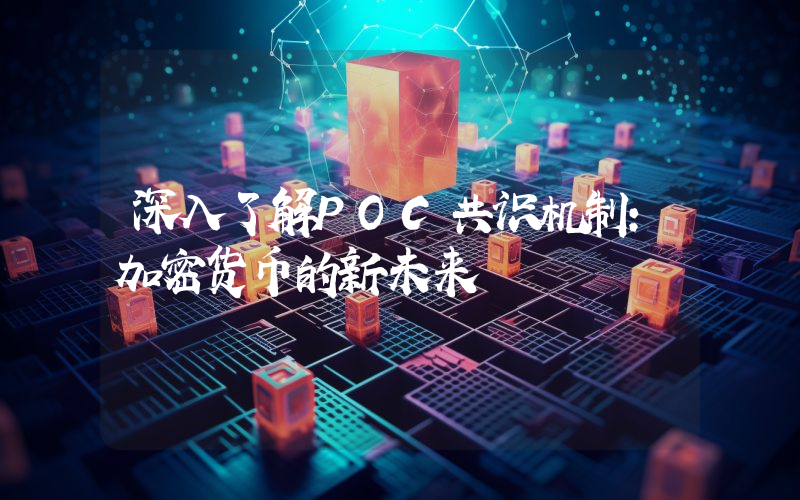 深入了解POC共识机制:加密货币的新未来