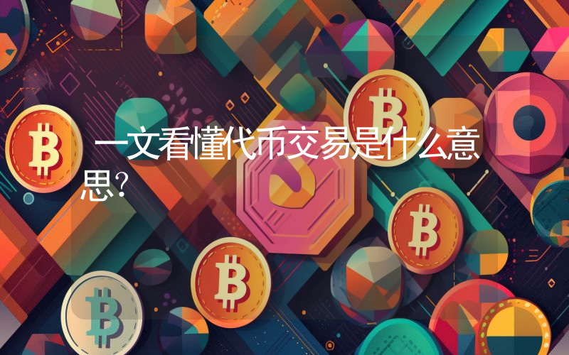 一文看懂代币交易是什么意思?