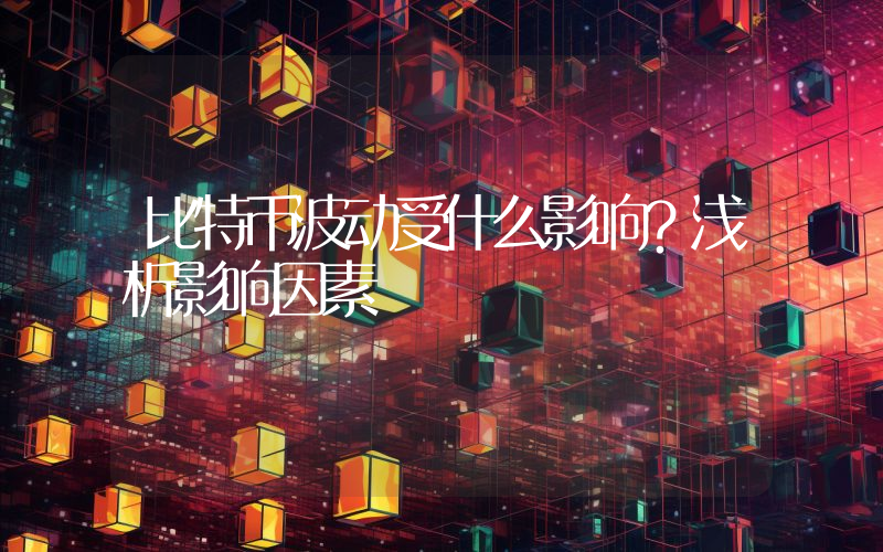 比特币波动受什么影响?浅析影响因素