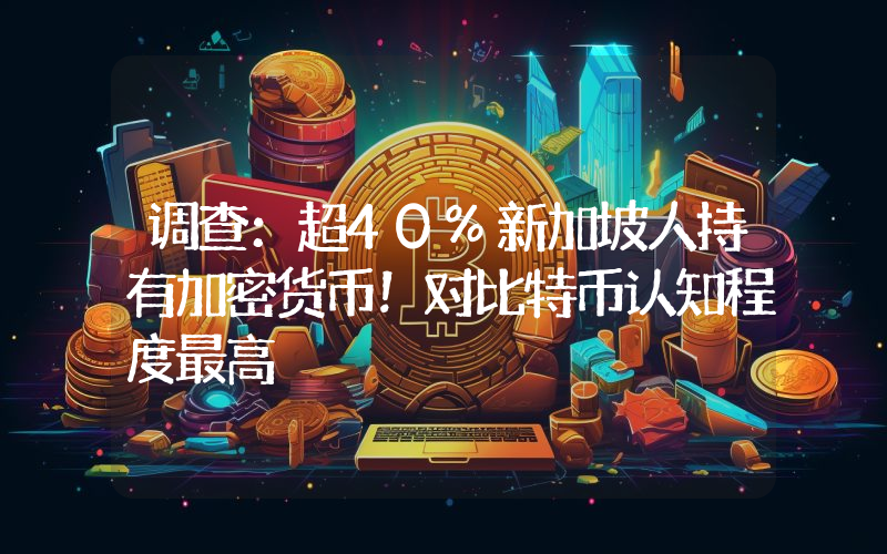 调查：超40%新加坡人持有加密货币！对比特币认知程度最高