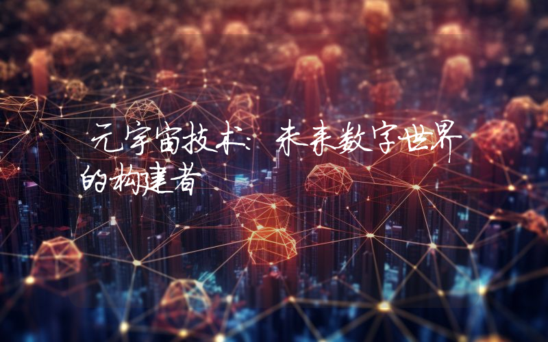 元宇宙技术:未来数字世界的构建者