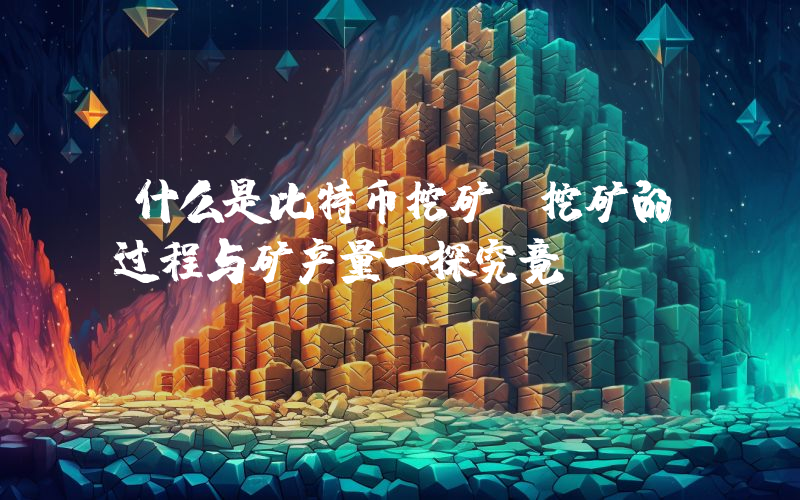 什么是比特币挖矿?挖矿的过程与矿产量一探究竟