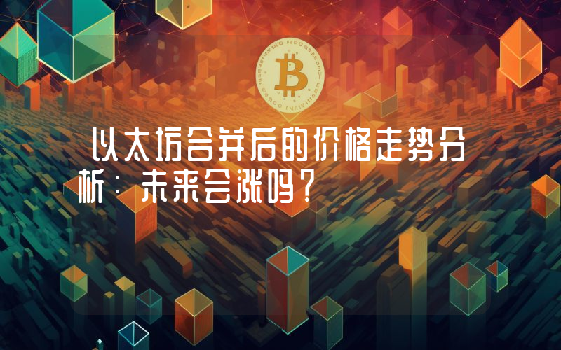 以太坊合并后的价格走势分析:未来会涨吗?