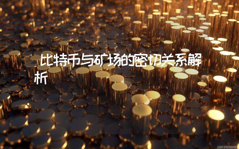 比特币与矿场的密切关系解析
