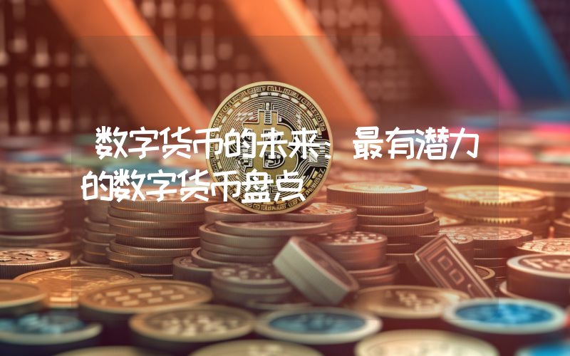 数字货币的未来:最有潜力的数字货币盘点