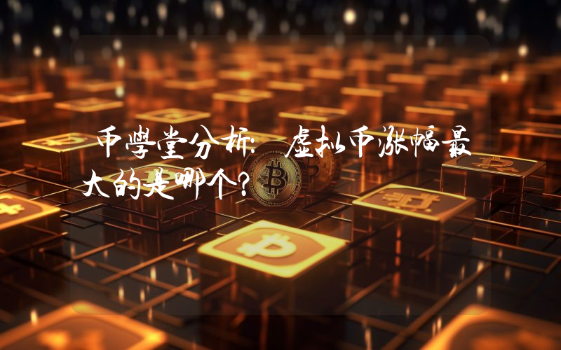 币学堂分析:虚拟币涨幅最大的是哪个?