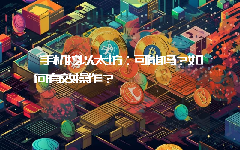 手机挖以太坊:可能吗?如何有效操作?