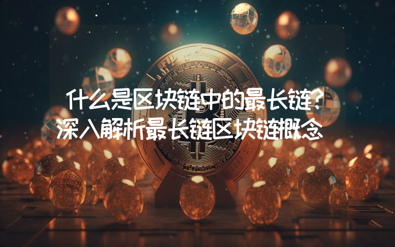 什么是区块链中的最长链?深入解析最长链区块链概念