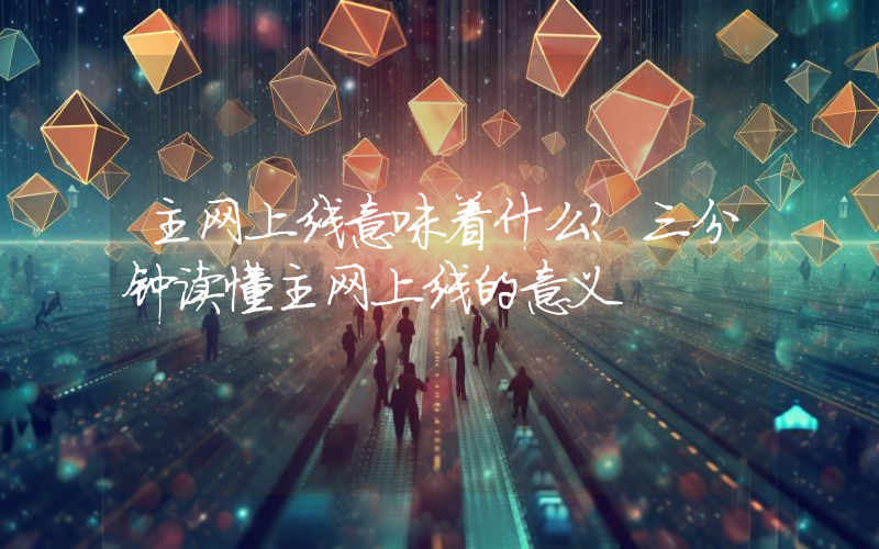 主网上线意味着什么?三分钟读懂主网上线的意义