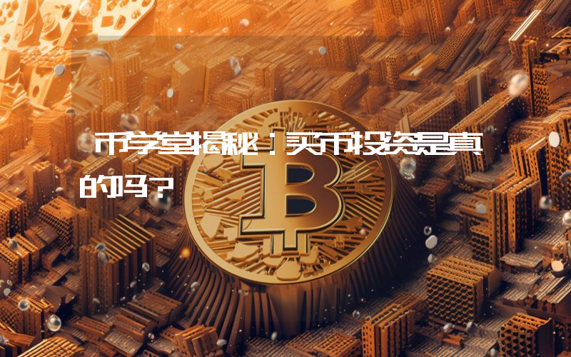 币学堂揭秘:买币投资是真的吗?