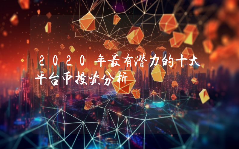 2020年最有潜力的十大平台币投资分析
