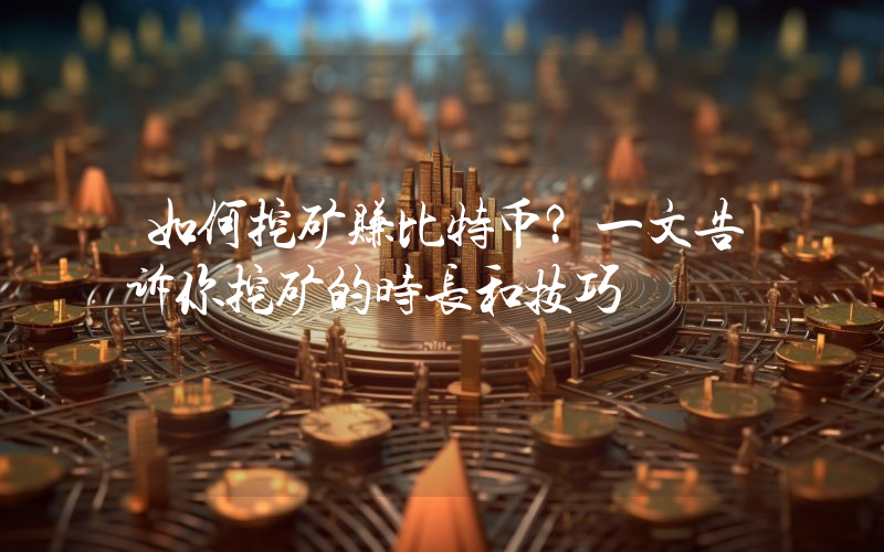 如何挖矿赚比特币?一文告诉你挖矿的时长和技巧