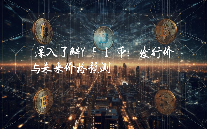 深入了解YFI币:发行价与未来价格预测