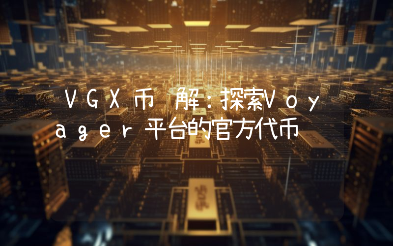VGX币详解:探索Voyager平台的官方代币