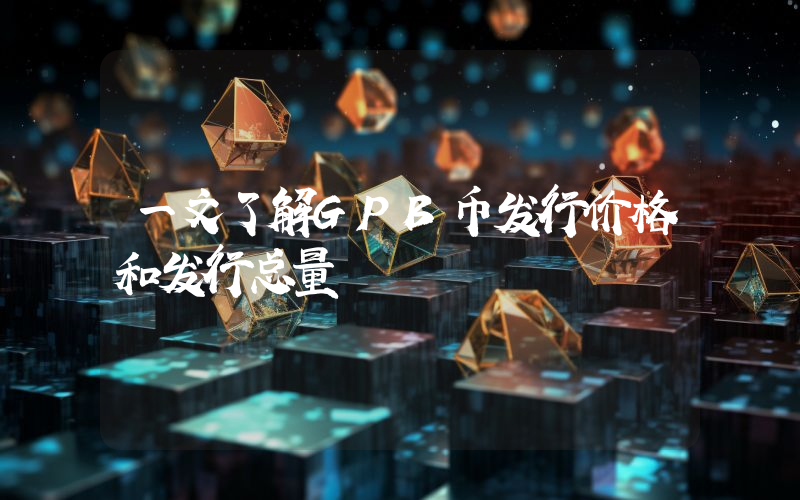 一文了解GPB币发行价格和发行总量