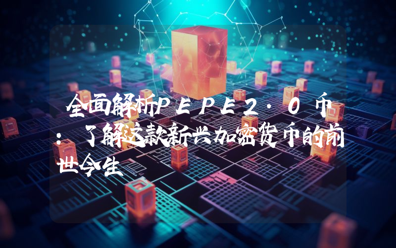 全面解析PEPE2.0币:了解这款新兴加密货币的前世今生