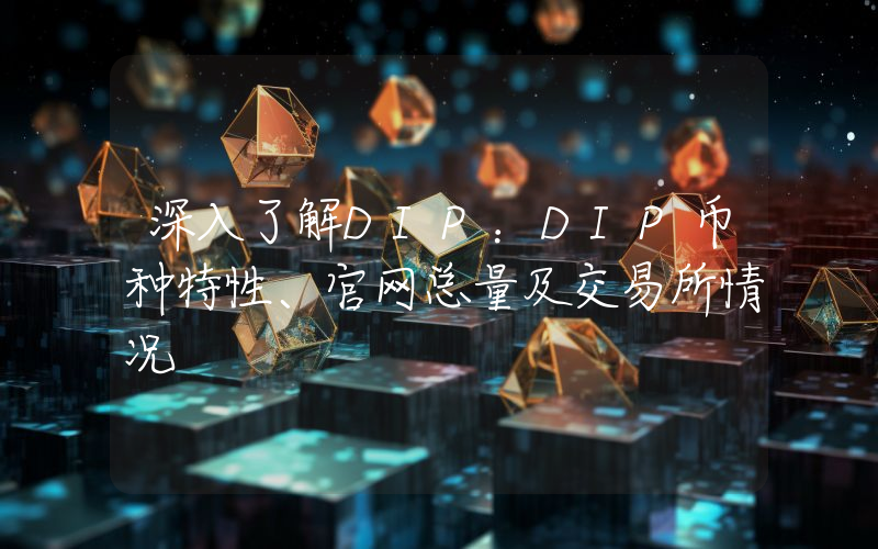 深入了解DIP:DIP币种特性、官网总量及交易所情况