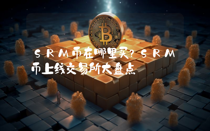 SRM币在哪里买?SRM币上线交易所大盘点