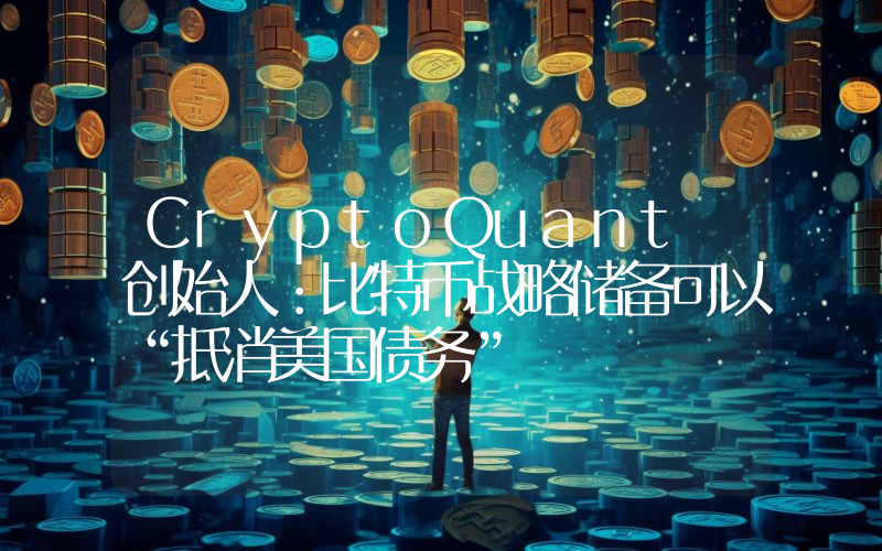 CryptoQuant 创始人:比特币战略储备可以“抵消美国债务”