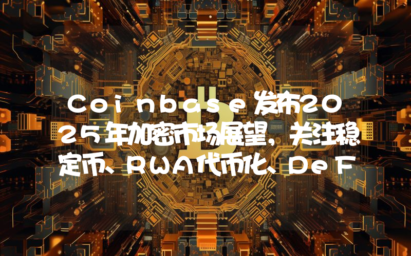 Coinbase发布2025年加密市场展望,关注稳定币、RWA代币化、DeFi等5个领域