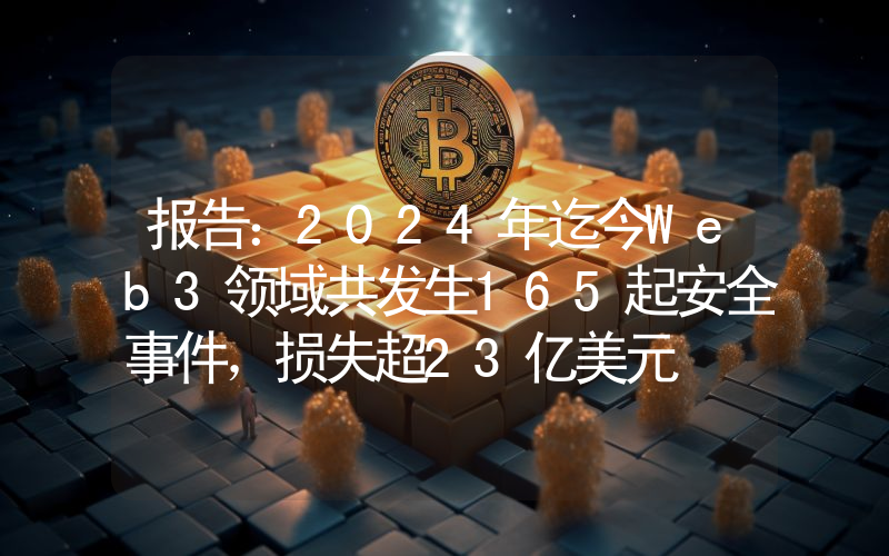 报告:2024年迄今Web3领域共发生165起安全事件,损失超23亿美元