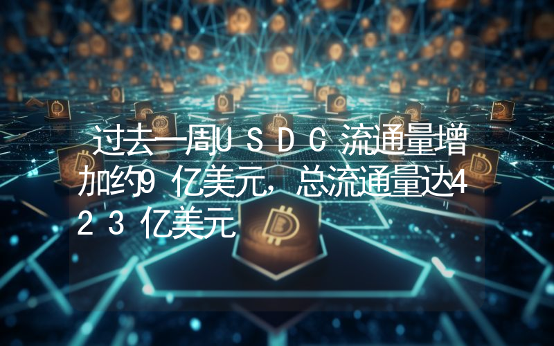 过去一周USDC流通量增加约9亿美元,总流通量达423亿美元