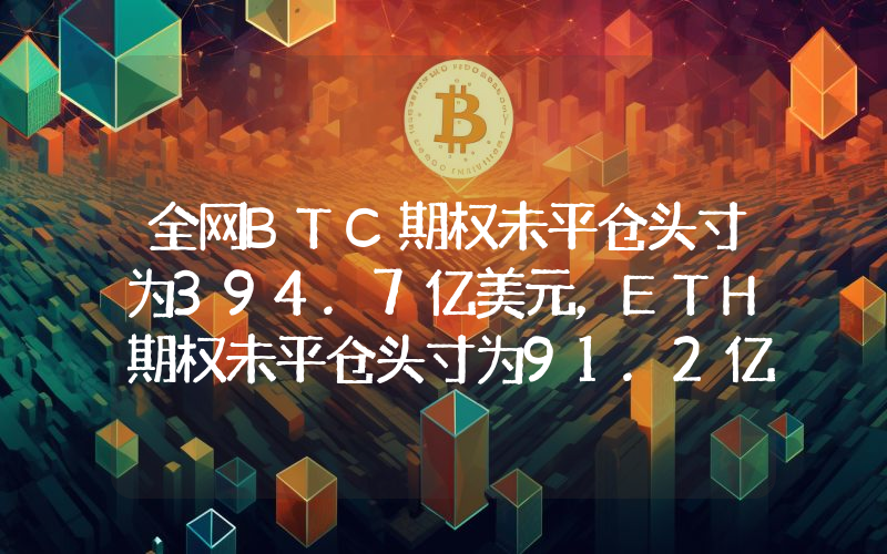 全网BTC期权未平仓头寸为394.7亿美元,ETH期权未平仓头寸为91.2亿美元