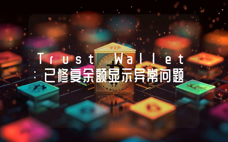 Trust Wallet:已修复余额显示异常问题